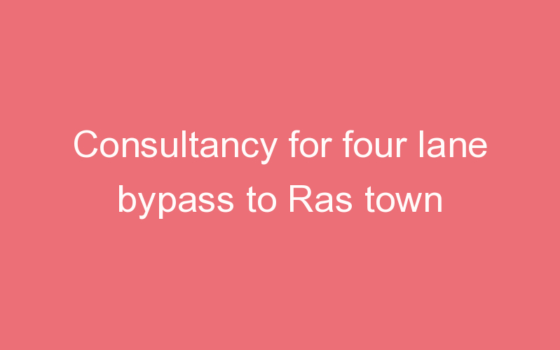 Consultancy for four lane bypass to Ras town