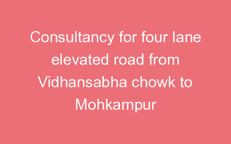 Consultancy for four lane elevated road from Vidhansabha chowk to Mohkampur