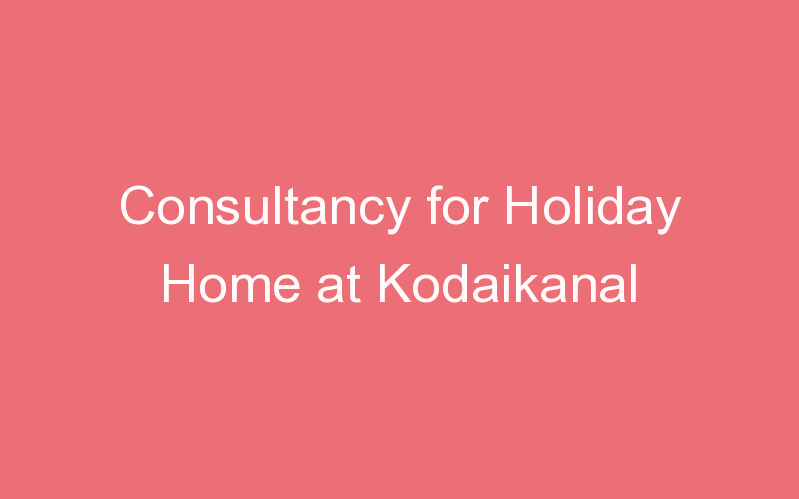 Consultancy for Holiday Home at Kodaikanal