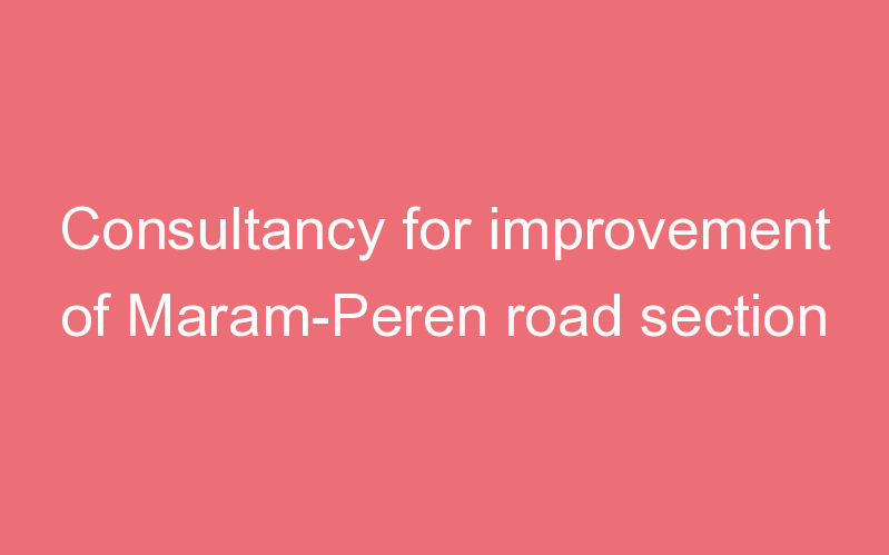 Consultancy for improvement of Maram-Peren road section