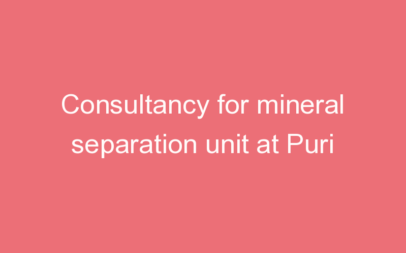 Consultancy for mineral separation unit at Puri