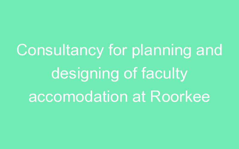 Consultancy for planning and designing of faculty accomodation at Roorkee