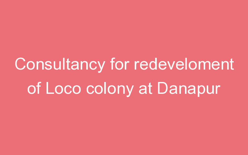 Consultancy for redeveloment of Loco colony at Danapur