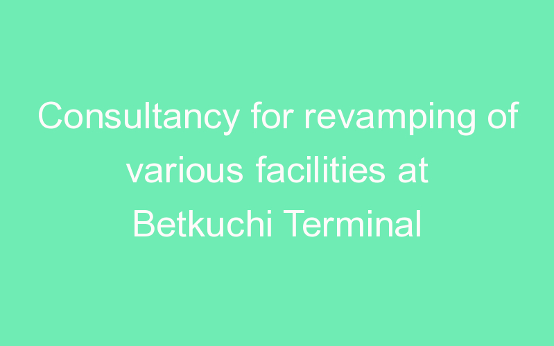Consultancy for revamping of various facilities at Betkuchi Terminal