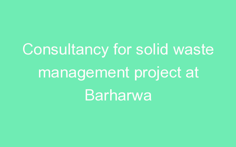 Consultancy for solid waste management project at Barharwa