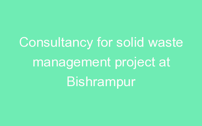 Consultancy for solid waste management project at Bishrampur