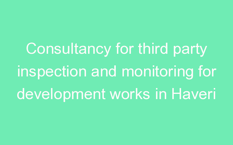 Consultancy for third party inspection and monitoring for development works in Haveri