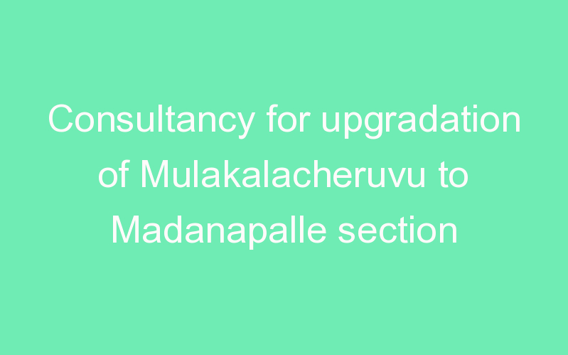 Consultancy for upgradation of Mulakalacheruvu to Madanapalle section