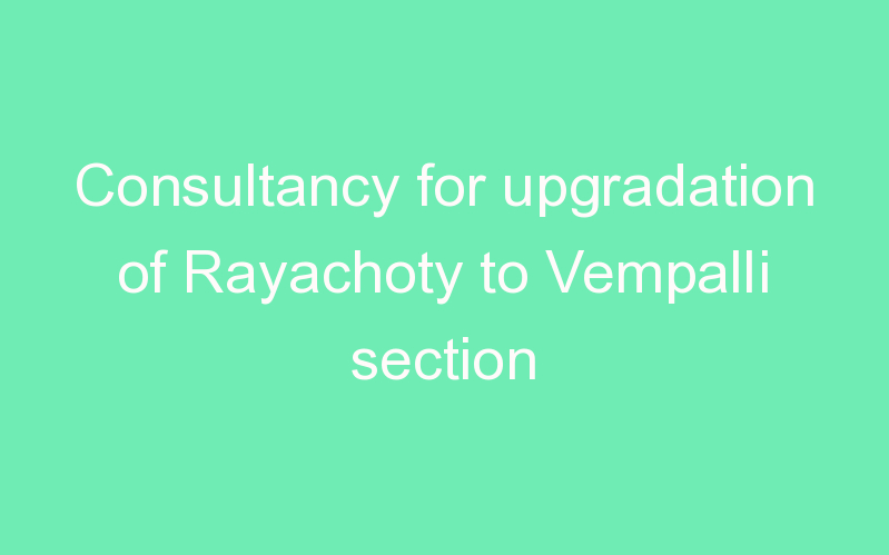 Consultancy for upgradation of Rayachoty to Vempalli section