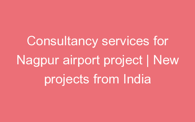 Consultancy services for Nagpur airport project | New projects from India