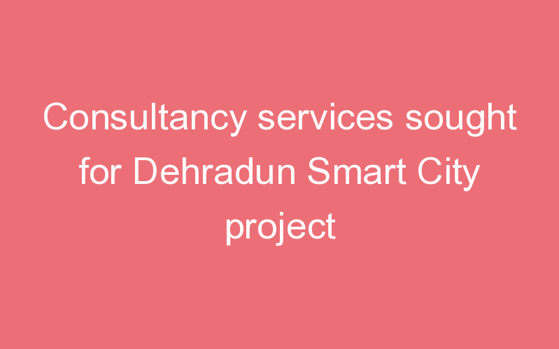 Consultancy services sought for Dehradun Smart City project