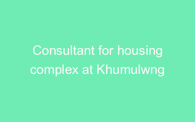Consultant for housing complex at Khumulwng