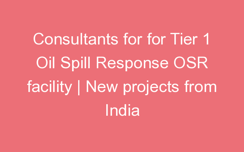 Consultants for for Tier 1 Oil Spill Response OSR facility | New projects from India