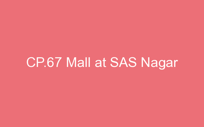 CP.67 Mall at SAS Nagar