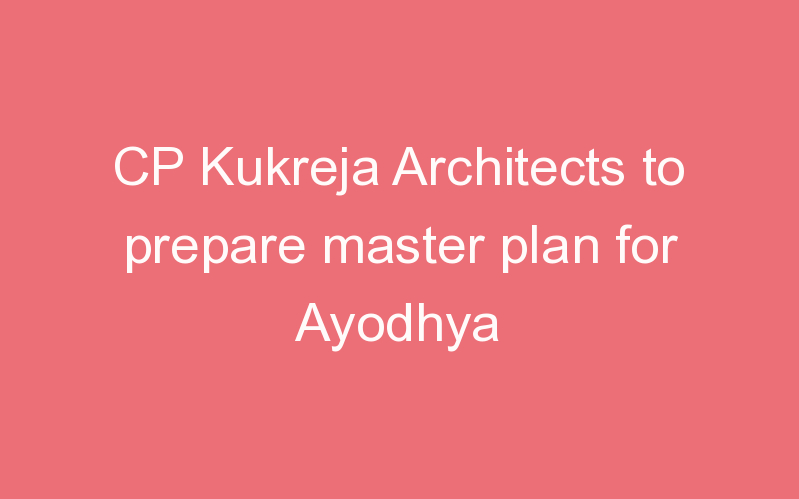 CP Kukreja Architects to prepare master plan for Ayodhya