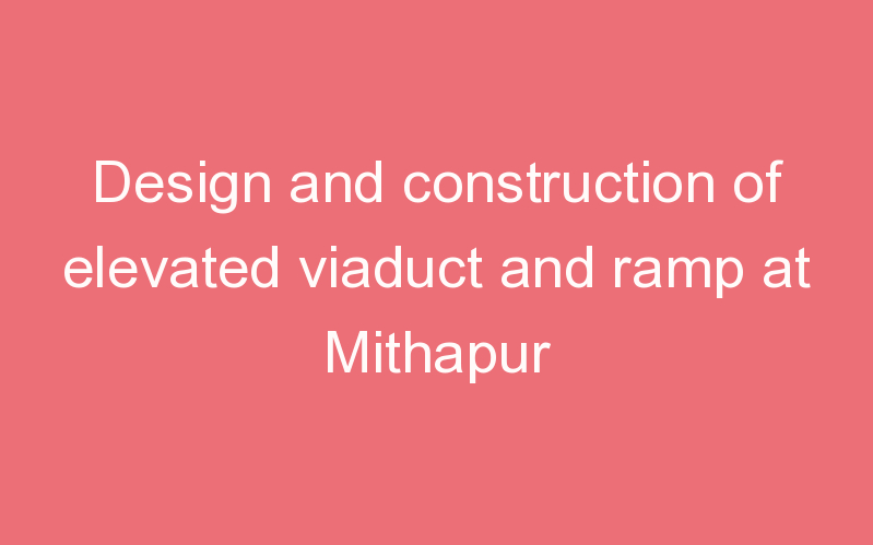 Design and construction of elevated viaduct and ramp at Mithapur