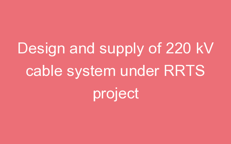 Design and supply of 220 kV cable system under RRTS project