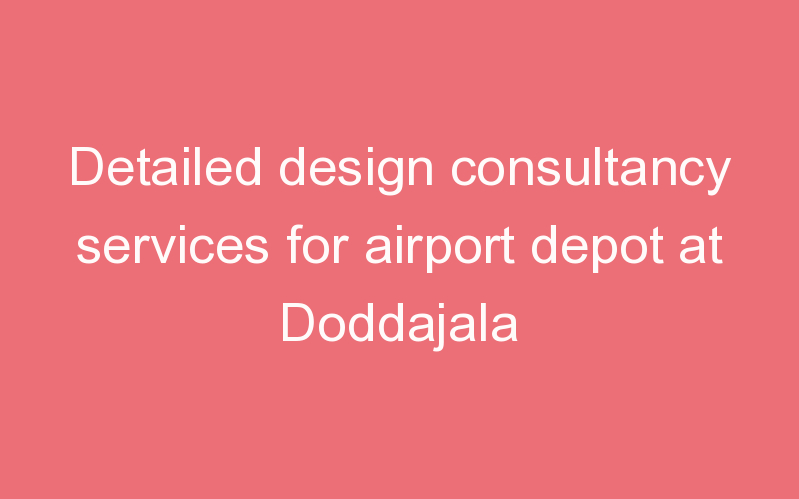 Detailed design consultancy services for airport depot at Doddajala