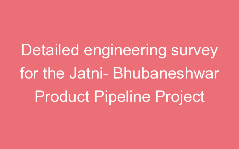 Detailed engineering survey for the Jatni- Bhubaneshwar Product Pipeline Project