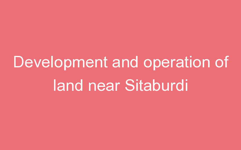 Development and operation of land near Sitaburdi