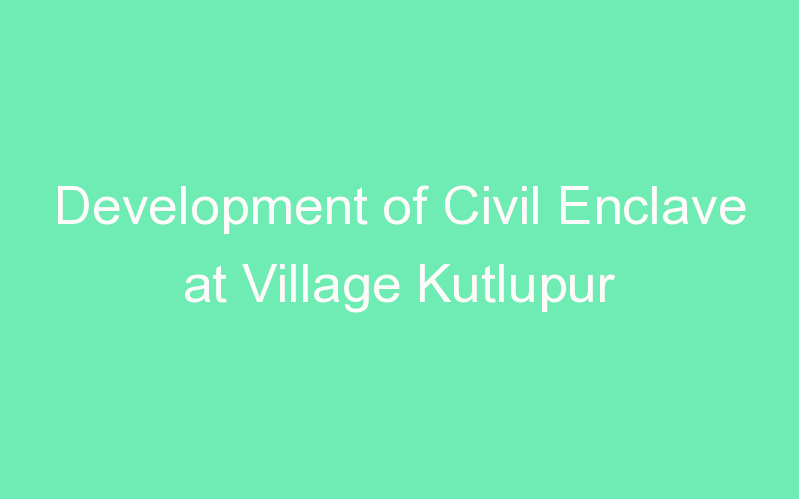 Development of Civil Enclave at Village Kutlupur