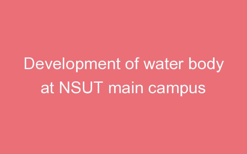 Development of water body at NSUT main campus