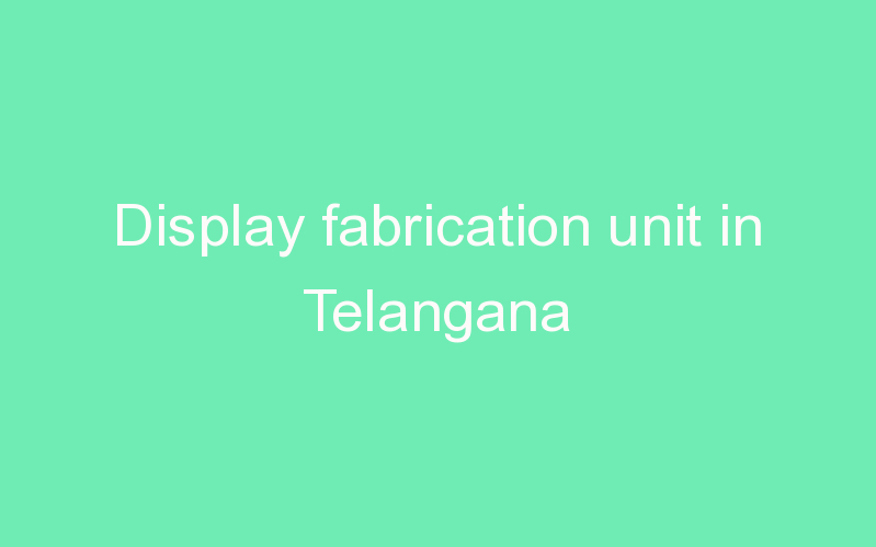 Display fabrication unit in Telangana