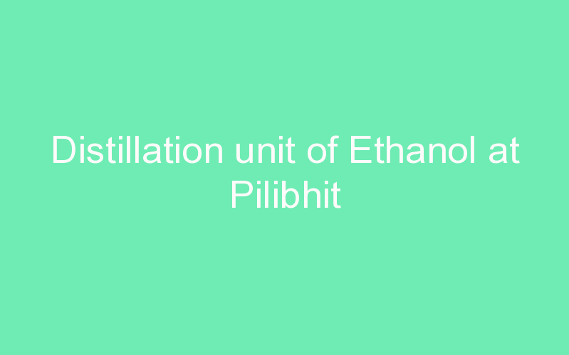Distillation unit of Ethanol at Pilibhit
