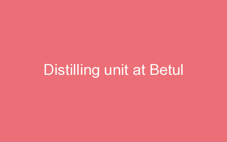 Distilling unit at Betul