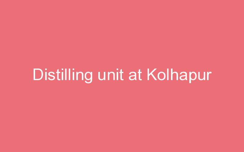 Distilling unit at Kolhapur