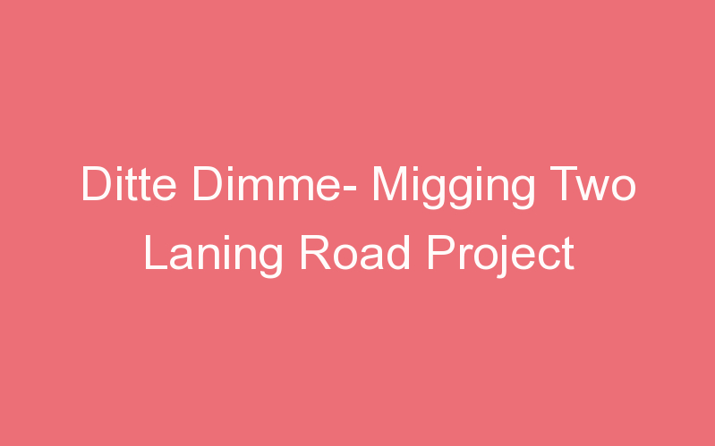 Ditte Dimme- Migging Two Laning Road Project