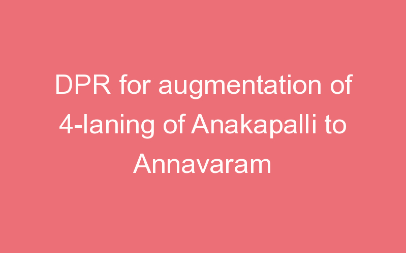 DPR for augmentation of 4-laning of Anakapalli to Annavaram