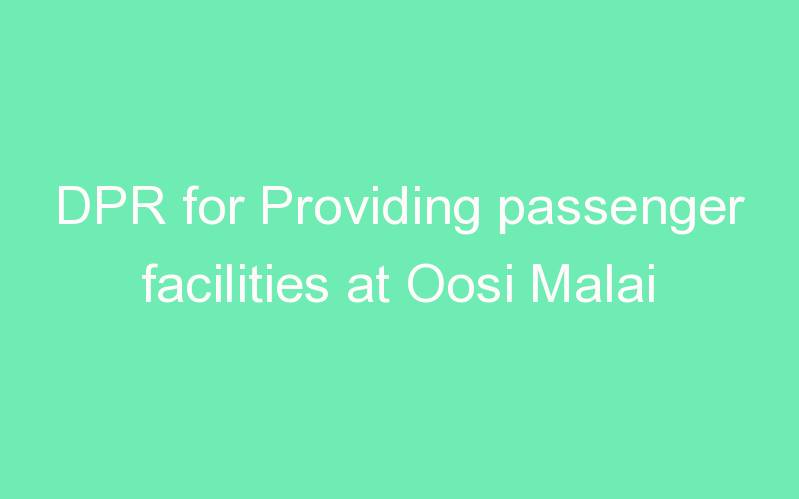 DPR for Providing passenger facilities at Oosi Malai
