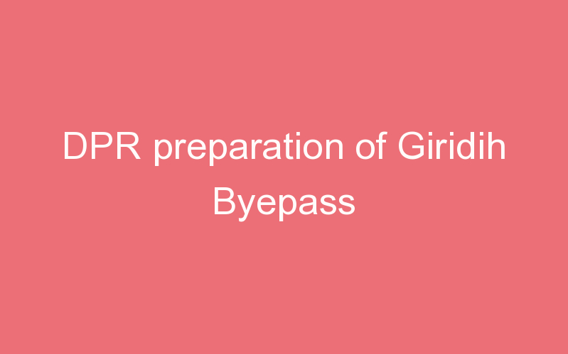 DPR preparation of Giridih Byepass