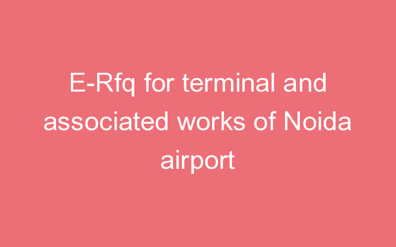 E-Rfq for terminal and associated works of Noida airport