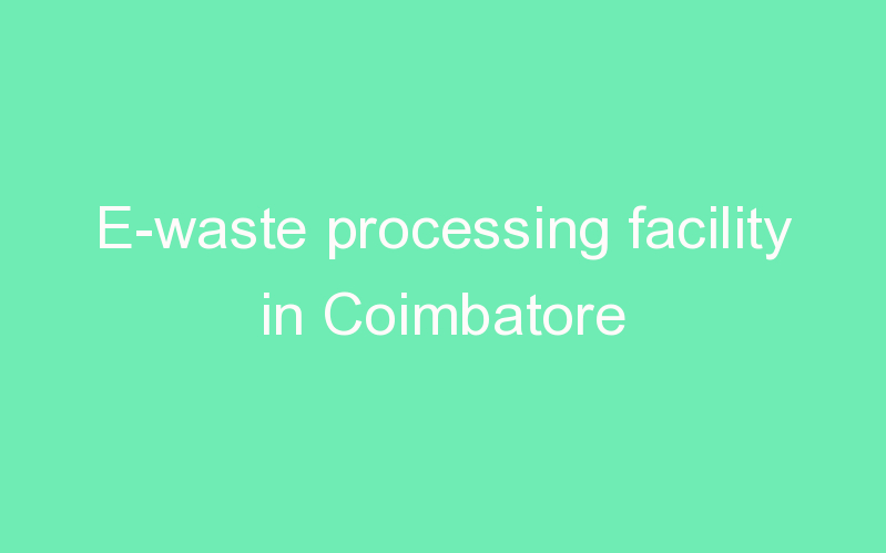 E-waste processing facility in Coimbatore