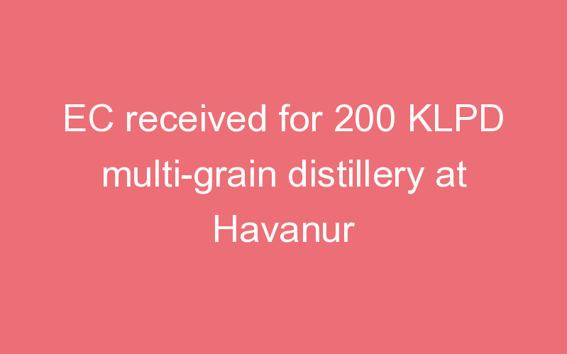 EC received for 200 KLPD multi-grain distillery at Havanur