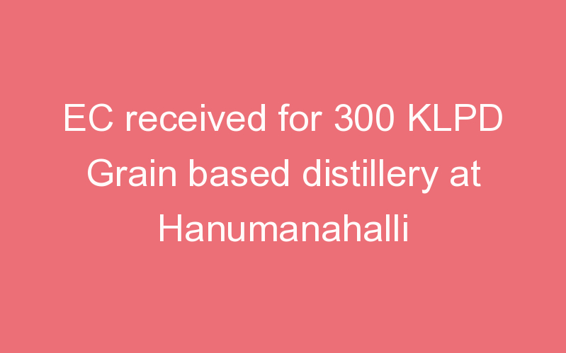 EC received for 300 KLPD Grain based distillery at Hanumanahalli