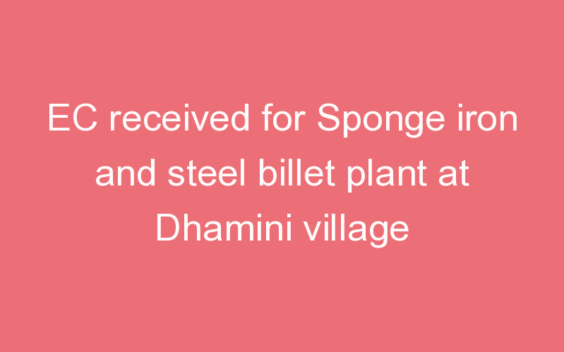 EC received for Sponge iron and steel billet plant at Dhamini village