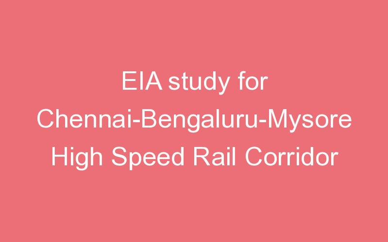 EIA study for Chennai-Bengaluru-Mysore High Speed Rail Corridor