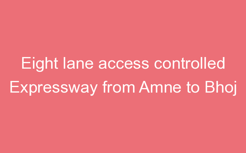 Eight lane access controlled Expressway from Amne to Bhoj