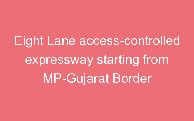 Eight Lane access-controlled expressway starting from MP-Gujarat Border