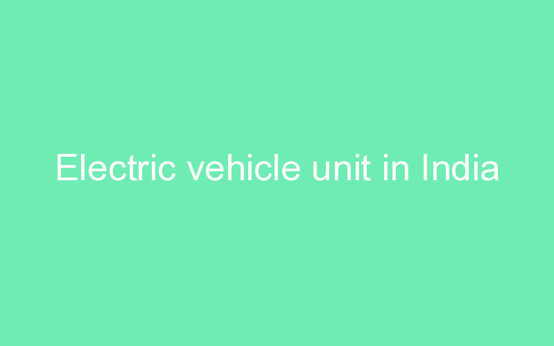 Electric vehicle unit in India