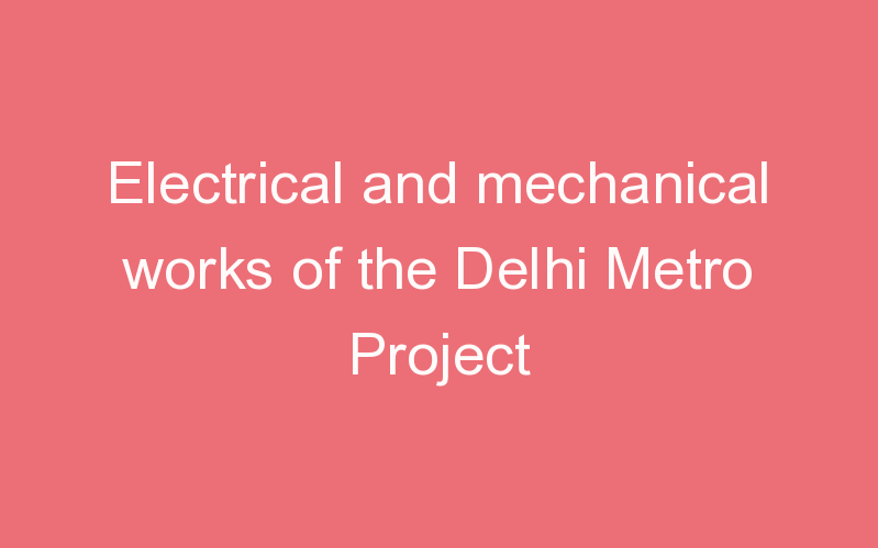 Electrical and mechanical works of the Delhi Metro Project