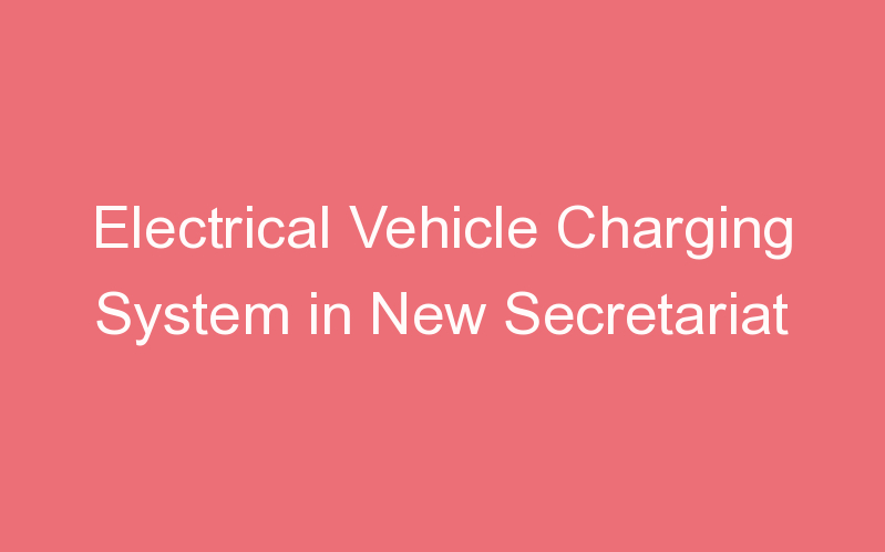 Electrical Vehicle Charging System in New Secretariat