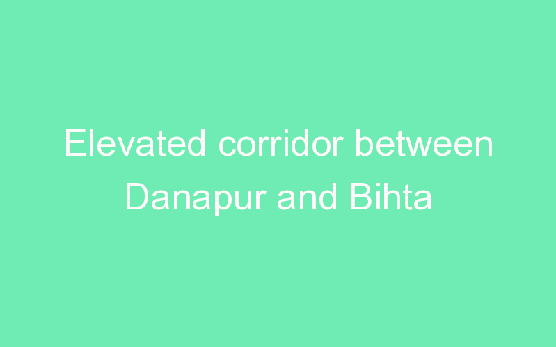 Elevated corridor between Danapur and Bihta
