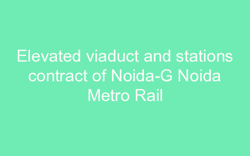 Elevated viaduct and stations contract of Noida-G Noida Metro Rail