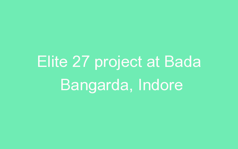 Elite 27 project at Bada Bangarda, Indore