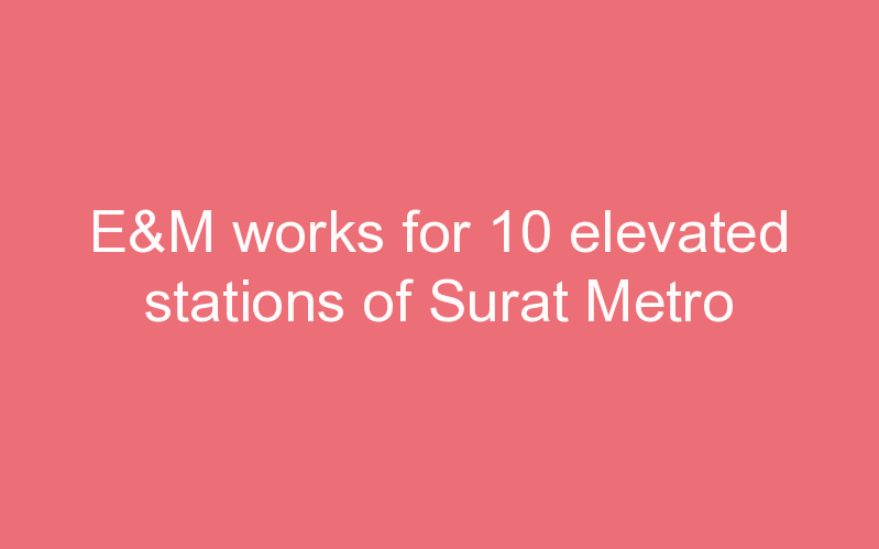 E&M works for 10 elevated stations of Surat Metro