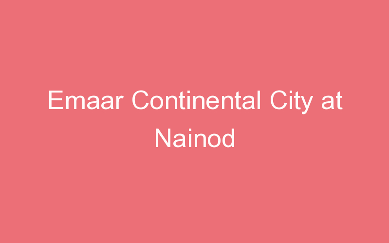 Emaar Continental City at Nainod
